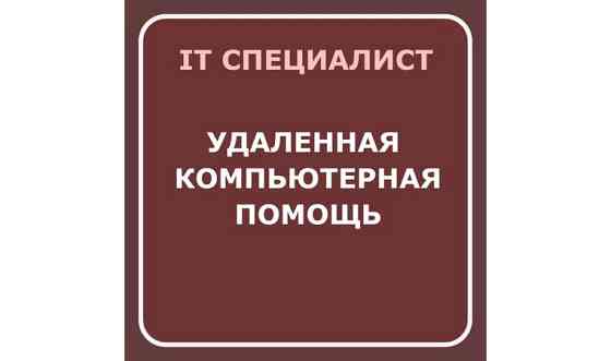 Удаленная компьютерная помощь. IT услуги. Айтишник / программист Усть-Каменогорск